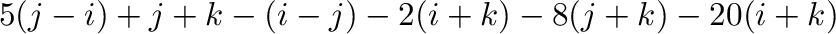 $\displaystyle 5( {\bf j} - {\bf i}) + {\bf j} + {\bf k} - ({\bf i} - {\bf j}) - 2({\bf i} + {\bf k}) - 8({\bf j} + {\bf k}) - 20({\bf i} + {\bf k})$