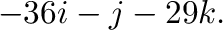 $\displaystyle -36 {\bf i} - {\bf j} - 29{\bf k}.$
