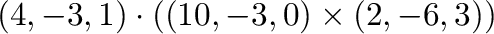 $\displaystyle (4,-3,1) \cdot ((10,-3,0) \times (2,-6,3))$