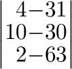 $\displaystyle \left\vert\begin{array}{rrr}
4&-3&1\\
10&-3&0\\
2&-6&3
\end{array}\right\vert$