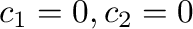 $c_{1} = 0, c_{2} = 0$