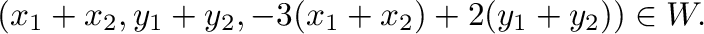 $\displaystyle (x_{1}+x_{2},y_{1}+y_{2},-3(x_{1}+x_{2})+2(y_{1}+y_{2})) \in W.$