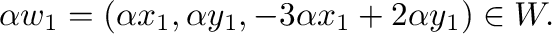 $\displaystyle \alpha w_{1} = (\alpha x_{1},\alpha y_{1},-3\alpha x_{1}+2 \alpha y_{1}) \in W . $