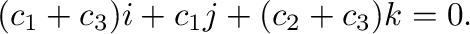 $\displaystyle (c_{1}+c_{3}){\bf i} + c_{1}{\bf j} + (c_{2}+c_{3}){\bf k} = {\bf0} .$