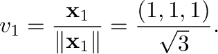 $\displaystyle {\bf v}_{1} = \frac{{\mathbf x}_{1}}{\Vert{\mathbf x}_{1}\Vert} = \frac{(1,1,1)}{\sqrt{3}}. $