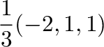 $\displaystyle \frac{1}{3}(-2,1,1)$