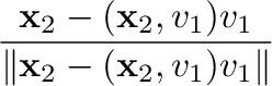 $\displaystyle \frac{{\mathbf x}_{2} - ({\mathbf x}_{2},{\bf v}_{1}){\bf v}_{1}}{\Vert{\mathbf x}_{2} - ({\mathbf x}_{2},{\bf v}_{1}){\bf v}_{1}\Vert}$