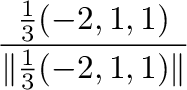 $\displaystyle \frac{\frac{1}{3}(-2,1,1)}{\Vert\frac{1}{3}(-2,1,1)\Vert}$