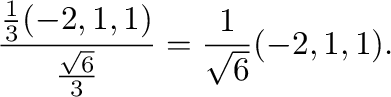 $\displaystyle \frac{\frac{1}{3}(-2,1,1)}{\frac{\sqrt{6}}{3}} = \frac{1}{\sqrt{6}}(-2,1,1) .$