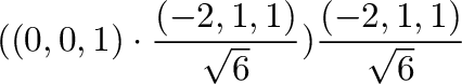 $\displaystyle ((0,0,1) \cdot \frac{(-2,1,1)}{\sqrt{6}})\frac{(-2,1,1)}{\sqrt{6}}$