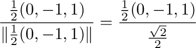 $\displaystyle \frac{\frac{1}{2}(0,-1,1)}{\Vert\frac{1}{2}(0,-1,1)\Vert} = \frac{\frac{1}{2}(0,-1,1)}{\frac{\sqrt{2}}{2}}$