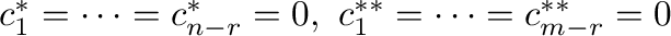 $c_{1}^{*} = \cdots = c_{n-r}^{*} = 0, \ c_{1}^{**} = \cdots = c_{m-r}^{**} = 0 $