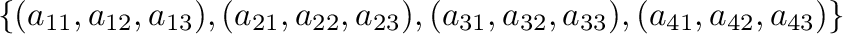 $\displaystyle \{(a_{11},a_{12},a_{13}),(a_{21},a_{22},a_{23}),(a_{31},a_{32},a_{33}),(a_{41},a_{42},a_{43})\} $