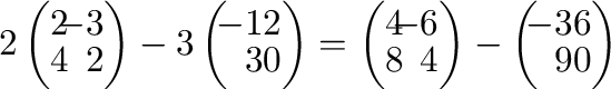 $\displaystyle 2\left(\begin{array}{rr}
2&\!\!-3\\
4&\!\!2
\end{array}\right) -...
...{array}\right) - \left(\begin{array}{rr}
\!\!-3&6\\
\!\!9&0
\end{array}\right)$
