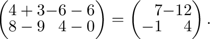 $\displaystyle \left(\begin{array}{rr}
4+3&-6-6\\
8-9&4-0
\end{array}\right) = \left(\begin{array}{rr}
7&-12\\
-1&4
\end{array}\right) .$