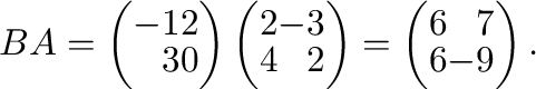 $BA = \left(\begin{array}{rr}
-1&2\\
3&0
\end{array}\right)\left(\begin{array}{...
...\end{array}\right) = \left(\begin{array}{rr}
6&7\\
6&-9
\end{array}\right ) . $