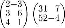 $\displaystyle \left(\begin{array}{rr}
2&-3\\
3&6\\
4&1
\end{array}\right )\left(\begin{array}{rrr}
3&1&7\\
5&2&-4
\end{array}\right )$