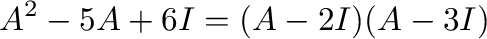 $\displaystyle A^2 - 5A + 6I = (A - 2I)(A - 3I)$