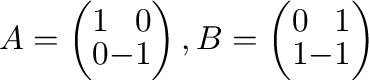 $A = \left(\begin{array}{rr}
1&0\\
0&-1
\end{array}\right ), B = \left(\begin{array}{rr}
0&1\\
1&-1
\end{array}\right )$