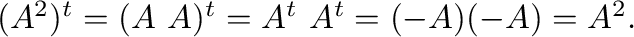 $(A^{2})^{t} = (A \ A)^{t} = A^{t} \ A^{t} = (-A)(-A) = A^{2} . $
