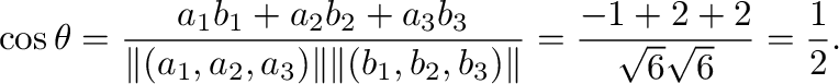 $\displaystyle \cos{\theta} = \frac{a_{1}b_{1} + a_{2}b_{2} + a_{3}b_{3}}{\Vert(...
...Vert(b_{1},b_{2},b_{3})\Vert} = \frac{-1+2+2}{\sqrt{6}\sqrt{6}} = \frac{1}{2}. $