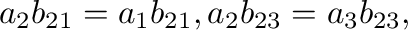 $\displaystyle a_{2}b_{21} = a_{1}b_{21}, a_{2}b_{23} = a_{3}b_{23}, $