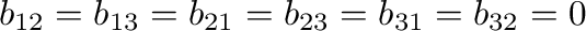 $\displaystyle b_{12} = b_{13} = b_{21} = b_{23} = b_{31} = b_{32} = 0 $