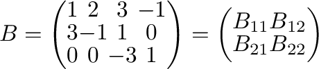 $\displaystyle B = \left(\begin{array}{cccc}
1 & 2 & 3 & -1\\
3 & -1 & 1 & 0\...
...eft(\begin{array}{cc}
B_{11} & B_{12}\\
B_{21} & B_{22}
\end{array}\right) $