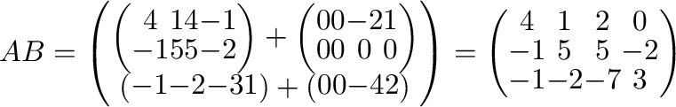 $\displaystyle AB = \left(\begin{array}{c}
\left(\begin{array}{cccc}
4&1&4&-1\\ ...
...t(\begin{array}{cccc}
4&1&2&0\\
-1&5&5&-2\\
-1&-2&-7&3
\end{array}\right)$