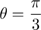 $\displaystyle{\theta = \frac{\pi}{3}}$
