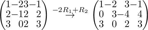 $\displaystyle \left(\begin{array}{rrrr}
1&-2&3&-1\\
2&-1&2&2\\
3&0&2&3
\end{a...
...} \left(\begin{array}{rrrr}
1&-2&3&-1\\
0&3&-4&4\\
3&0&2&3
\end{array}\right)$