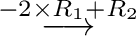 $\displaystyle \stackrel{ -2 \times R_{1} + R_{2}}{\longrightarrow }$