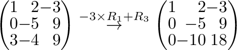 $\displaystyle \left(\begin{array}{rrr}
1&2&-3\\
0&-5&9\\
3&-4&9
\end{array}\r...
...rrow }
\left(\begin{array}{rrr}
1&2&-3\\
0&-5&9\\
0&-10&18
\end{array}\right)$