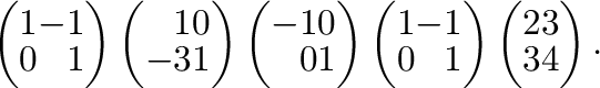 $\displaystyle \left(\begin{array}{rr}
1&-1\\
0&1
\end{array}\right )\left(\beg...
...0&1
\end{array}\right )\left(\begin{array}{rr}
2&3\\
3&4
\end{array}\right ) .$