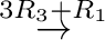$\displaystyle {\stackrel{3 R_{3} + R_{1}}{\rightarrow}}$
