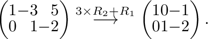 $\displaystyle \left(\begin{array}{rrr}
1&-3&5\\
0&1&-2
\end{array}\right ) \st...
...longrightarrow}
\left(\begin{array}{rrr}
1&0&-1\\
0&1&-2
\end{array}\right ) .$