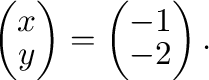 $\displaystyle \left(\begin{array}{c}
x\\
y
\end{array}\right ) =
\left(\begin{array}{c}
-1\\
-2
\end{array}\right ). $