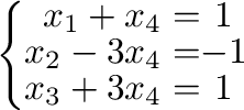 $\displaystyle \left\{\begin{array}{rc}
x_{1} + x_{4} =& 1\\
x_{2} - 3x_{4}=& -1\\
x_{3} + 3x_{4} =& 1
\end{array}\right. $