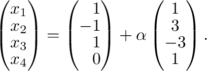 $\displaystyle \left(\begin{array}{r}
x_{1}\\
x_{2}\\
x_{3}\\
x_{4}
\end{arra...
...ight ) + \alpha \left(\begin{array}{c}
1\\
3\\
-3\\
1
\end{array}\right ) . $