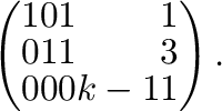 $\displaystyle \left(\begin{array}{rrrr}
1&0&1&1\\
0&1&1&3\\
0&0&0&k-11
\end{array}\right) .$