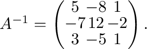 $A^{-1} = \left(\begin{array}{ccc}
5&-8&1\\
-7&12&-2\\
3&-5&1
\end{array}\right ) .$