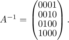$A^{-1} = \left(\begin{array}{cccc}
0&0&0&1\\
0&0&1&0\\
0&1&0&0\\
1&0&0&0
\end{array}\right ) .$