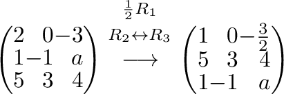 $\displaystyle \left(\begin{array}{rrr}
2&0&-3\\
1&-1&a\\
5&3&4
\end{array}\ri...
...\left(\begin{array}{rrr}
1&0&-\frac{3}{2}\\
5&3&4\\
1&-1&a
\end{array}\right)$