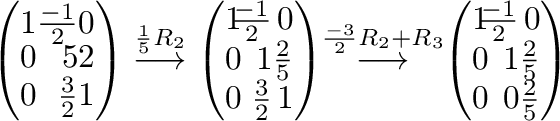 $\displaystyle \left(\begin{array}{rrr}
1&\frac{-1}{2}&0\\
0&5&2\\
0&\frac{3}{...
...\frac{-1}{2}&0\\
0&\!\!1&\frac{2}{5}\\
0&\!\!0&\frac{2}{5}
\end{array}\right)$