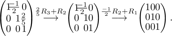 $\displaystyle \left(\begin{array}{rrr}
1&\!\!\frac{-1}{2}&0\\
0&\!\!1&\frac{2}...
...arrow}\!\!
\left(\begin{array}{rrr}
1&0&0\\
0&1&0\\
0&0&1
\end{array}\right).$