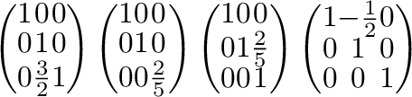 $\displaystyle \left(\begin{array}{ccc}
1&0&0\\
0&1&0\\
0&\frac{3}{2}&1
\end{a...
...\left(\begin{array}{ccc}
1&-\frac{1}{2}&0\\
0&1&0\\
0&0&1
\end{array}\right )$