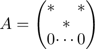 $A = \left(\begin{array}{ccc}
*& &*\\
& * &\\
0&\cdots&0
\end{array}\right )$