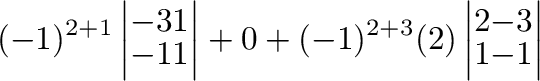 $\displaystyle (-1)^{2+1}\left\vert\begin{array}{rr}
-3&1\\
-1&1
\end{array}\ri...
... + (-1)^{2+3}(2)\left\vert\begin{array}{rr}
2&-3\\
1&-1
\end{array}\right\vert$
