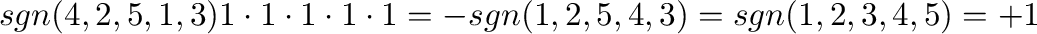$\displaystyle sgn(4,2,5,1,3)1\cdot 1\cdot 1\cdot 1 \cdot 1 = - sgn(1,2,5,4,3) = sgn(1,2,3,4,5) = +1$