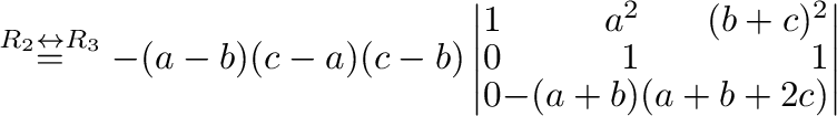 $\stackrel{R_{2} \leftrightarrow R_{3}}{=} -(a-b)(c-a)(c-b)\left\vert\begin{array}{rrr}
1&a^2&(b+c)^2\\
0&1&1\\
0&-(a+b)&(a+b+2c)
\end{array}\right\vert $